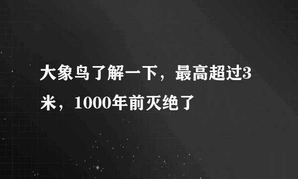 大象鸟了解一下，最高超过3米，1000年前灭绝了