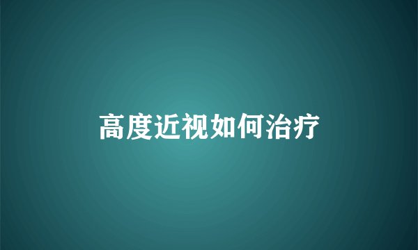 高度近视如何治疗