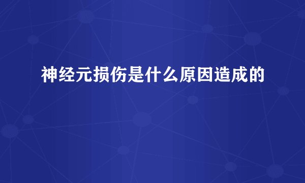 神经元损伤是什么原因造成的
