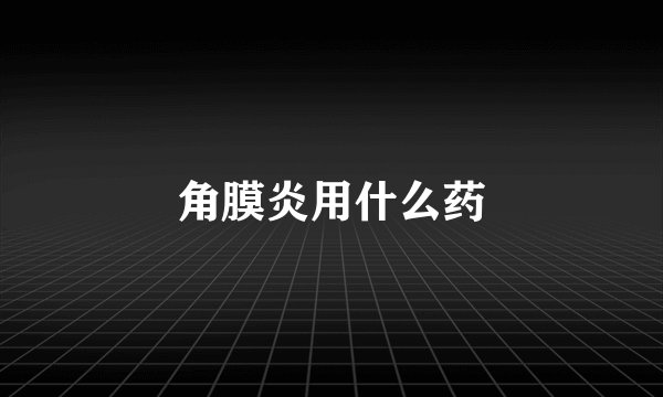 角膜炎用什么药