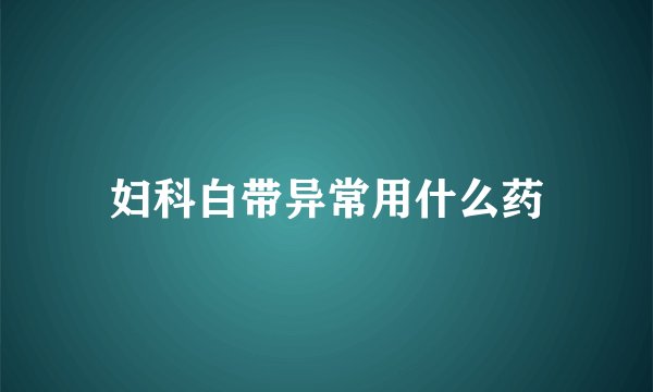 妇科白带异常用什么药