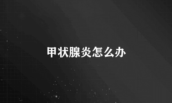 甲状腺炎怎么办