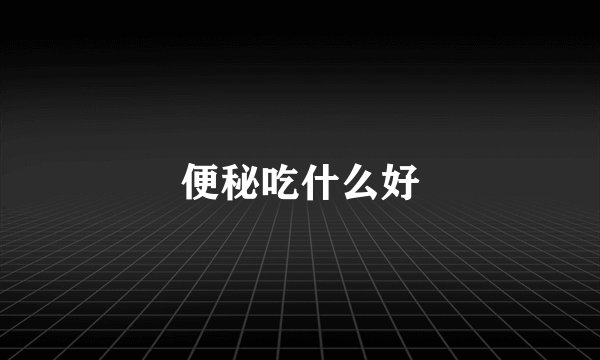 便秘吃什么好