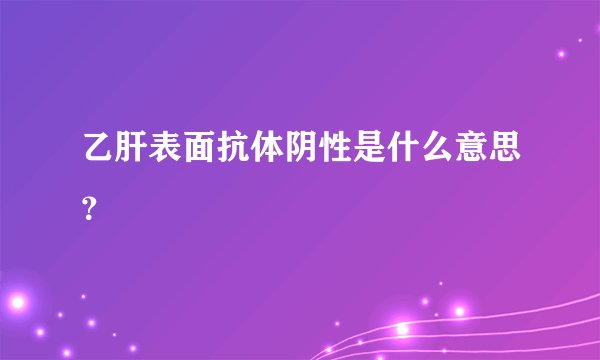 乙肝表面抗体阴性是什么意思？