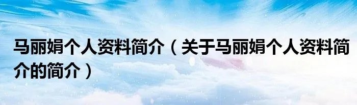 马丽娟个人资料简介（关于马丽娟个人资料简介的简介）