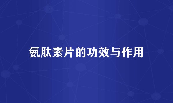 氨肽素片的功效与作用