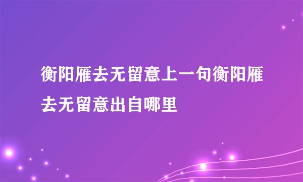 衡阳雁去无留意上一句衡阳雁去无留意出自哪里