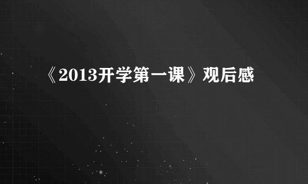 《2013开学第一课》观后感