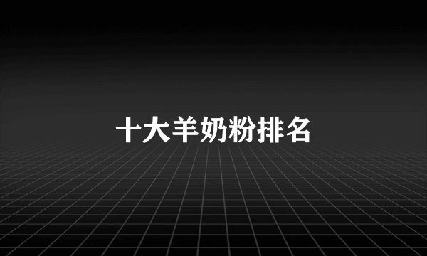 十大羊奶粉排名