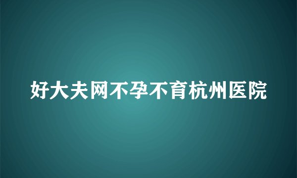 好大夫网不孕不育杭州医院