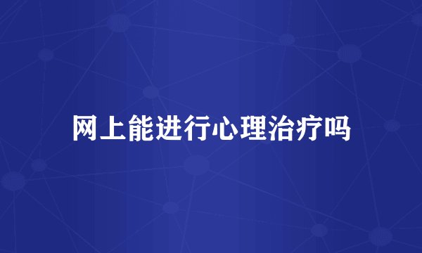 网上能进行心理治疗吗