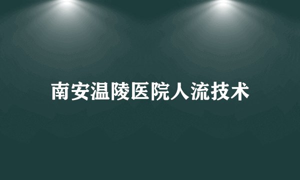 南安温陵医院人流技术