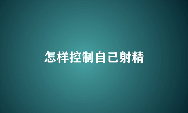 怎样控制自己射精