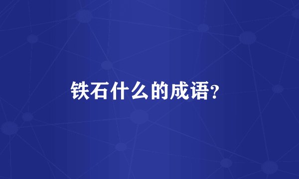 铁石什么的成语？