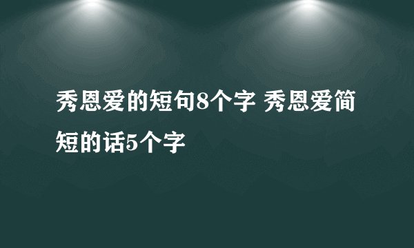 秀恩爱的短句8个字 秀恩爱简短的话5个字