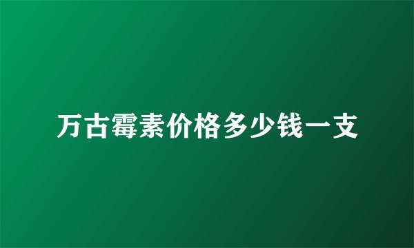 万古霉素价格多少钱一支