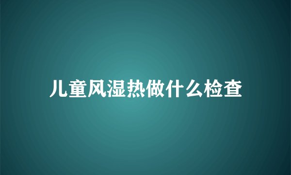 儿童风湿热做什么检查