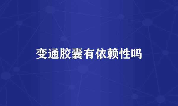 变通胶囊有依赖性吗