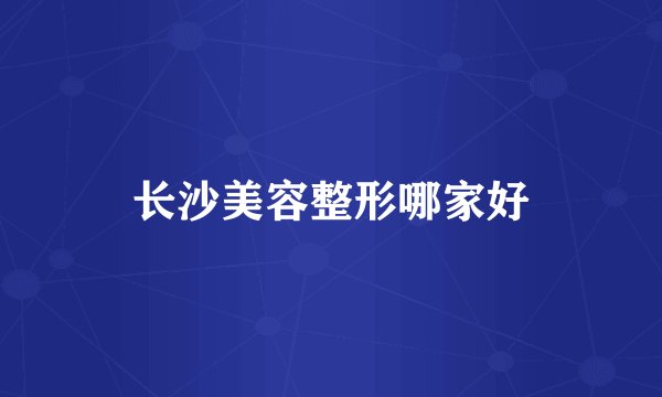 长沙美容整形哪家好