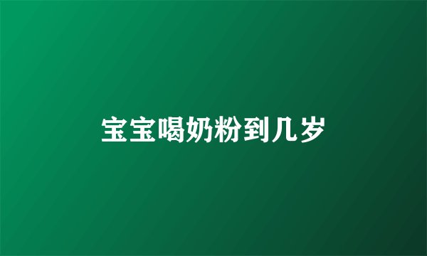 宝宝喝奶粉到几岁