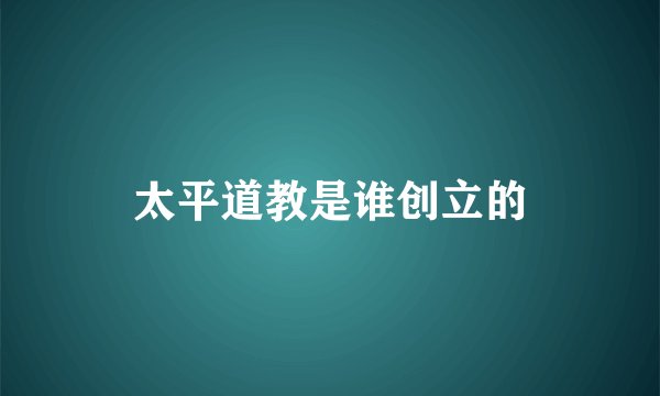 太平道教是谁创立的