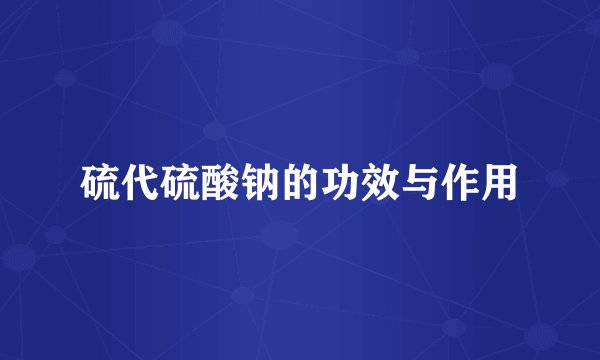 硫代硫酸钠的功效与作用