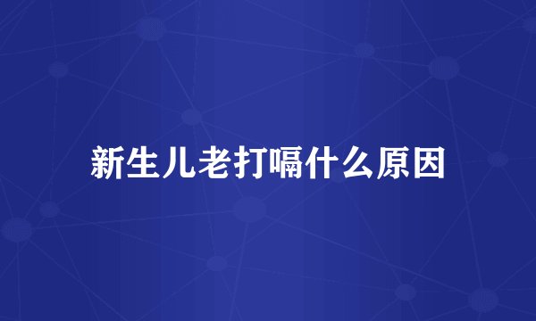 新生儿老打嗝什么原因