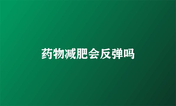 药物减肥会反弹吗