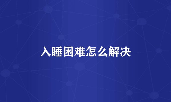 入睡困难怎么解决