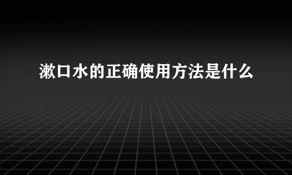 漱口水的正确使用方法是什么