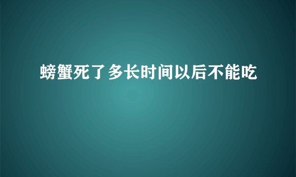 螃蟹死了多长时间以后不能吃