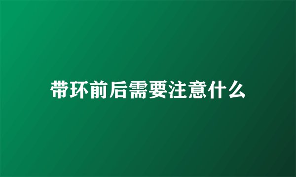 带环前后需要注意什么