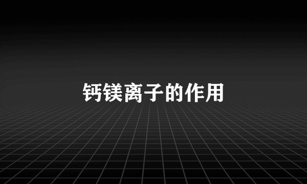 钙镁离子的作用