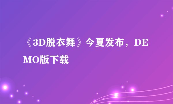 《3D脱衣舞》今夏发布，DEMO版下载