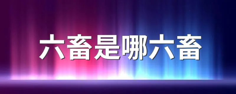 六畜是哪六畜 六畜是指什么