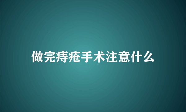 做完痔疮手术注意什么
