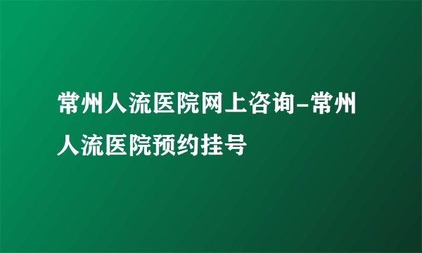 常州人流医院网上咨询-常州人流医院预约挂号