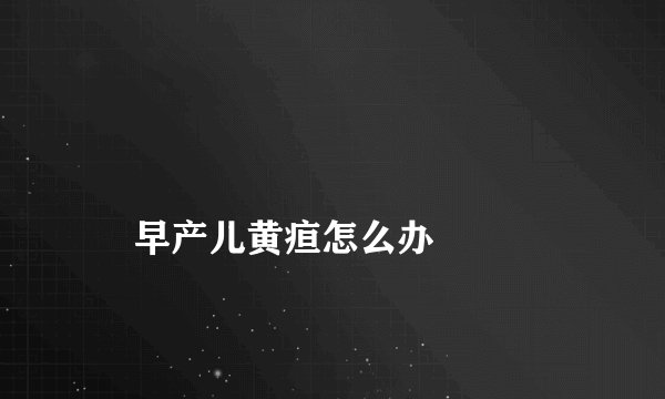 早产儿黄疸怎么办