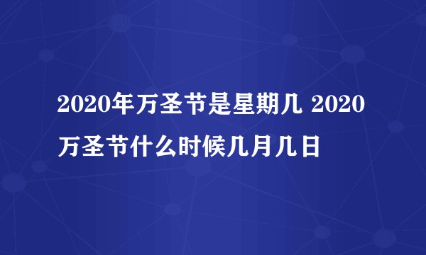 2020年万圣节是星期几 2020万圣节什么时候几月几日