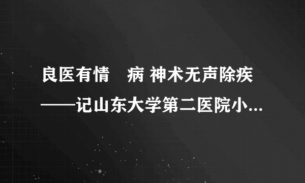良医有情袪病 神术无声除疾——记山东大学第二医院小儿外科主任李金良