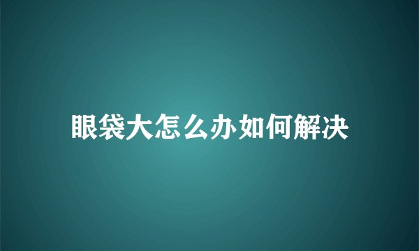 眼袋大怎么办如何解决