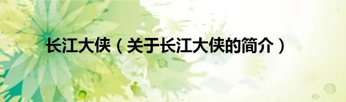 长江大侠(关于长江大侠的简介)