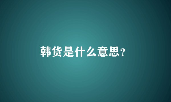 韩货是什么意思？