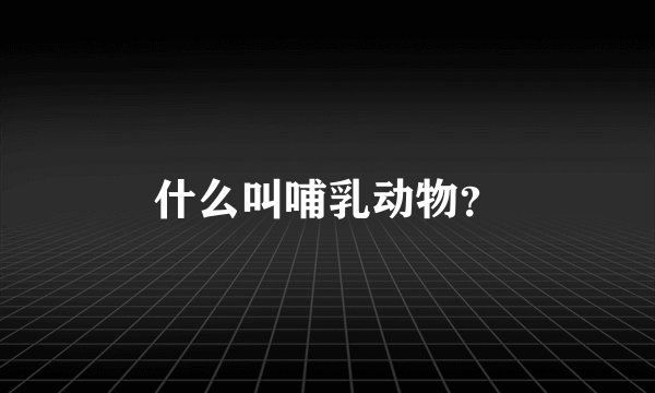 什么叫哺乳动物？