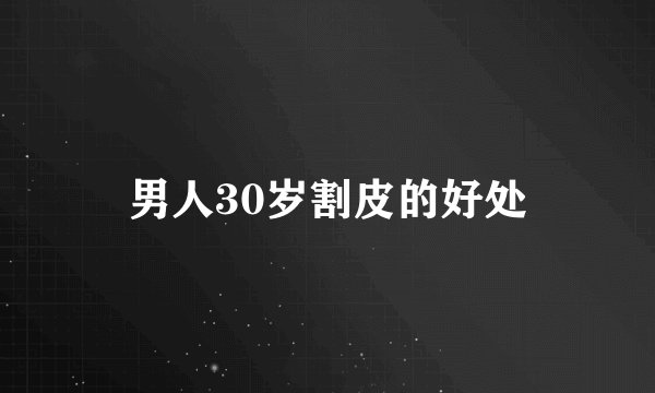 男人30岁割皮的好处