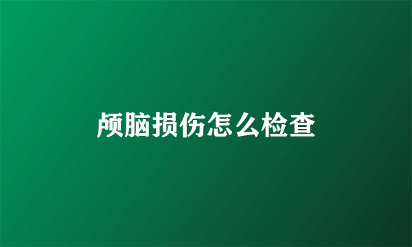 颅脑损伤怎么检查