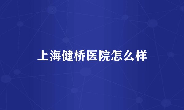 上海健桥医院怎么样