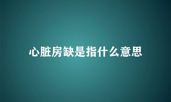 心脏房缺是指什么意思