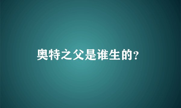 奥特之父是谁生的？