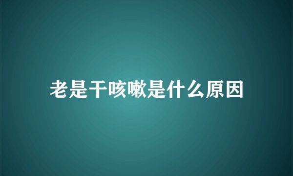 老是干咳嗽是什么原因